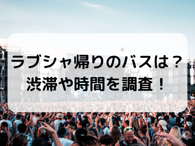 ラブシャ帰りのバスは?渋滞や時間を調査! | himarinokimama